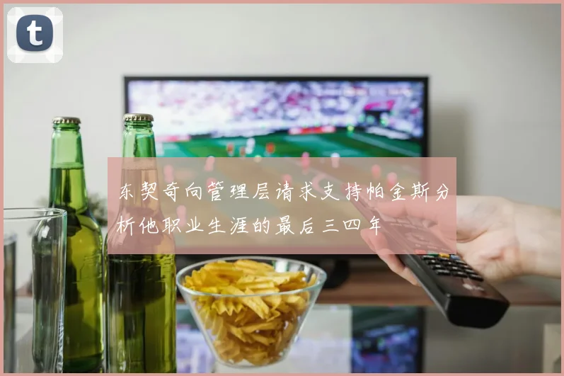 东契奇向管理层请求支持帕金斯分析他职业生涯的最后三四年