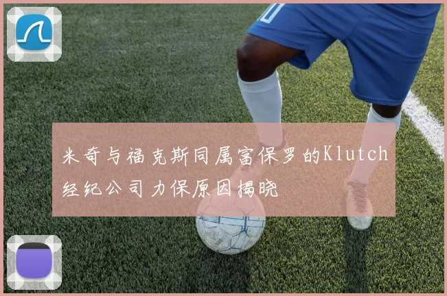 米奇与福克斯同属富保罗的Klutch经纪公司力保原因揭晓