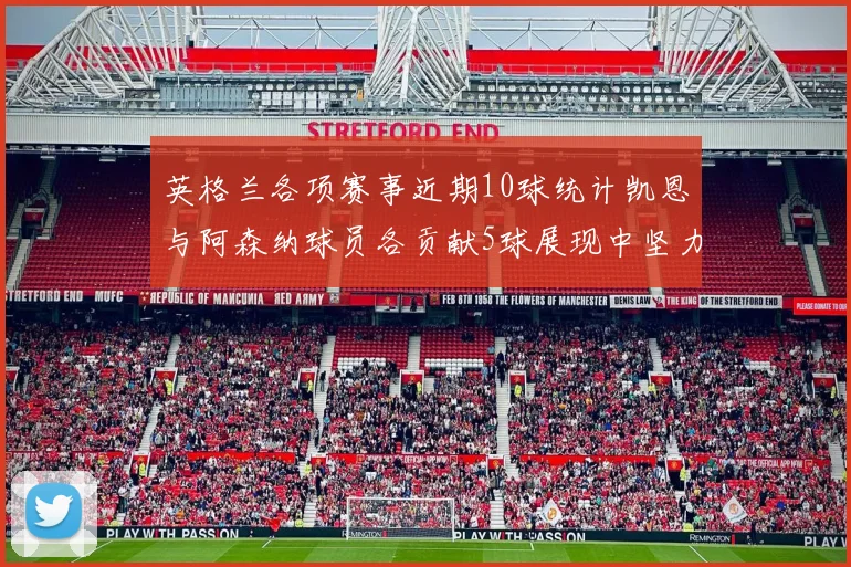 英格兰各项赛事近期10球统计凯恩与阿森纳球员各贡献5球展现中坚力量