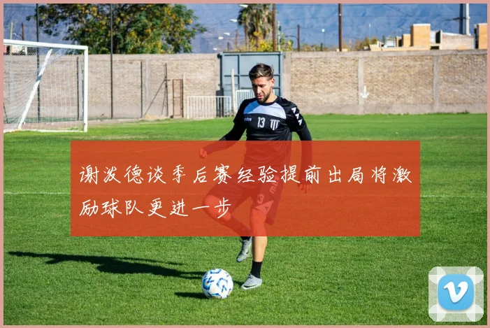 谢泼德谈季后赛经验提前出局将激励球队更进一步