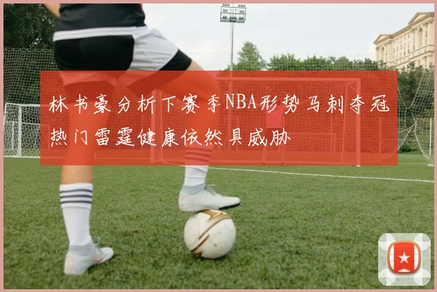 林书豪分析下赛季NBA形势马刺夺冠热门雷霆健康依然具威胁