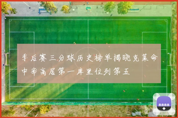 季后赛三分球历史榜单揭晓克莱命中率高居第一库里位列第五