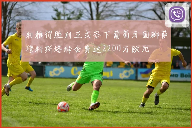 利雅得胜利正式签下葡萄牙国脚萨穆科斯塔转会费达2200万欧元