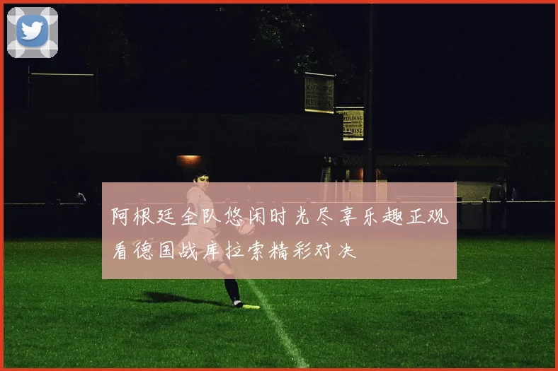 阿根廷全队悠闲时光尽享乐趣正观看德国战库拉索精彩对决